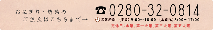 〈お弁当のご注文〉
      TEL：0280-32-0814、
      営業時間：平日 9:00～18:00、土日：8:00～18:00、
      定休日：水曜、第三火曜